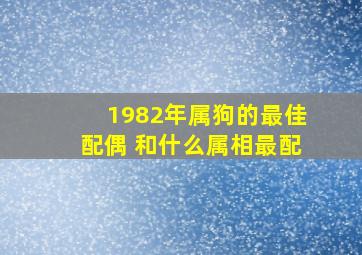 1982年属狗的最佳配偶 和什么属相最配